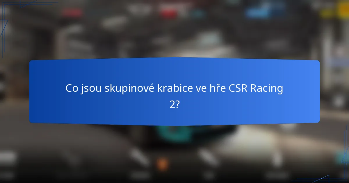 Co jsou skupinové krabice ve hře CSR Racing 2?