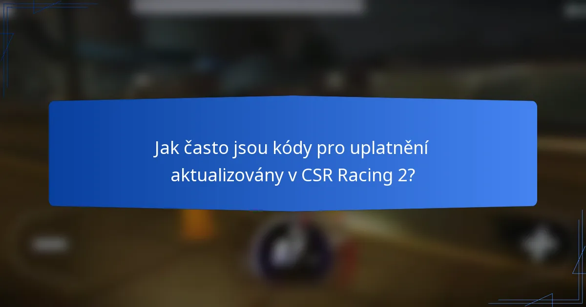 Jak často jsou kódy pro uplatnění aktualizovány v CSR Racing 2?