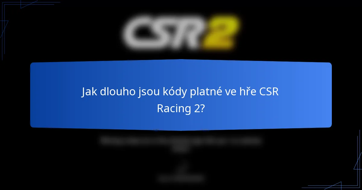 Jak dlouho jsou kódy platné ve hře CSR Racing 2?