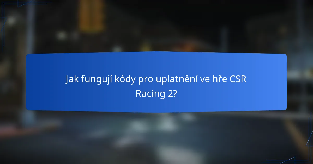 Jak fungují kódy pro uplatnění ve hře CSR Racing 2?