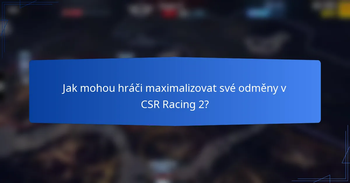 Jak mohou hráči maximalizovat své odměny v CSR Racing 2?