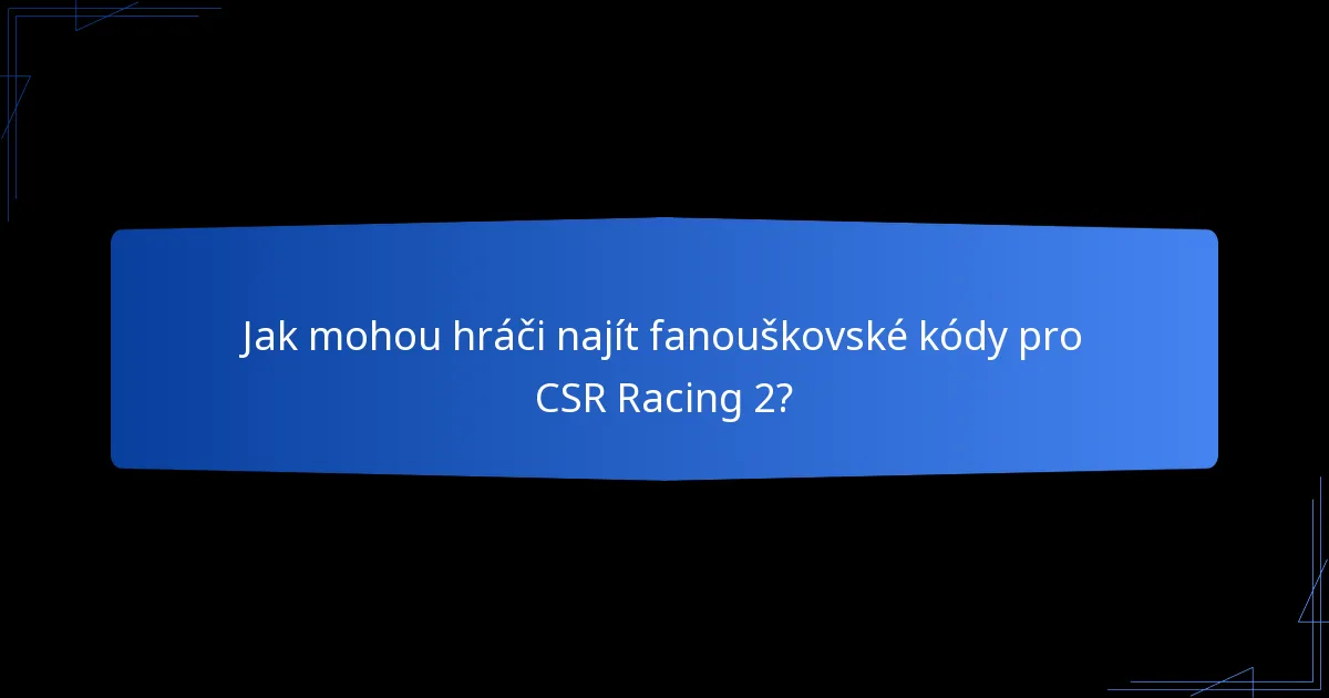 Jak mohou hráči najít fanouškovské kódy pro CSR Racing 2?