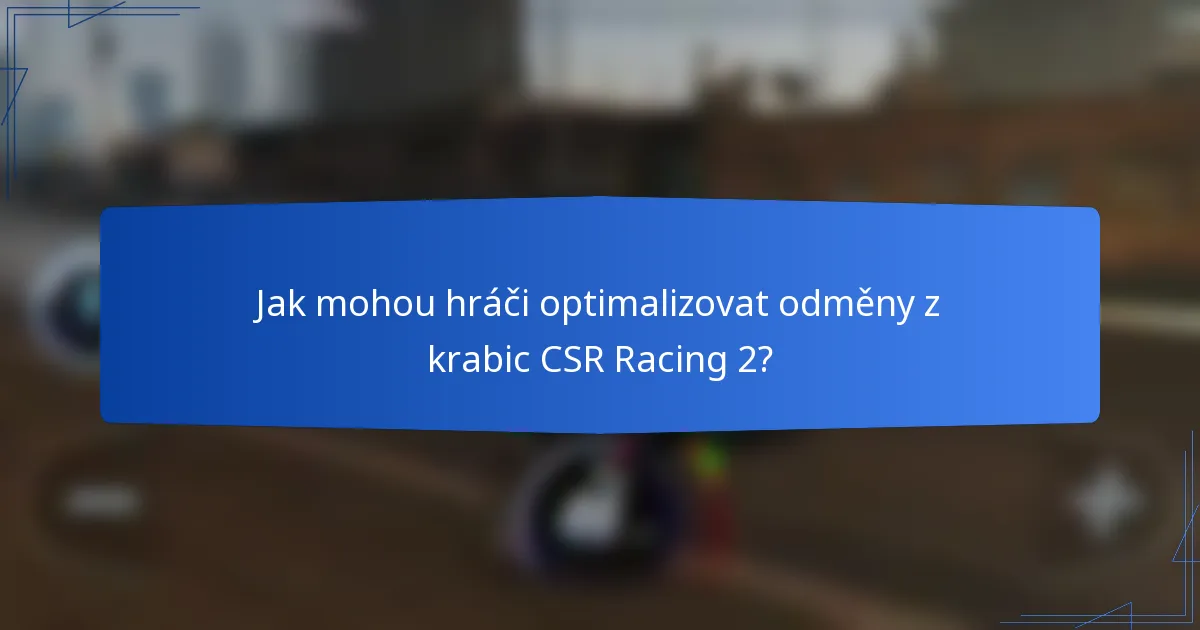 Jak mohou hráči optimalizovat odměny z krabic CSR Racing 2?