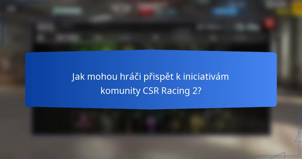 Jak mohou hráči přispět k iniciativám komunity CSR Racing 2?