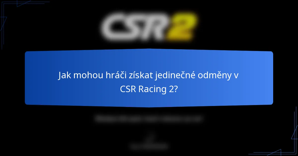 Jak mohou hráči získat jedinečné odměny v CSR Racing 2?