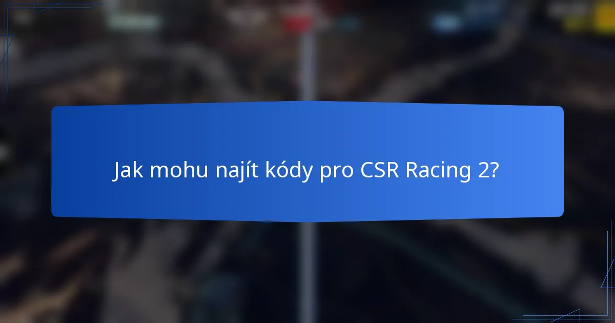 Jak mohu najít kódy pro CSR Racing 2?