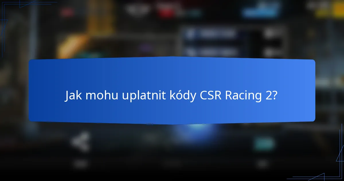 Jak mohu uplatnit kódy CSR Racing 2?