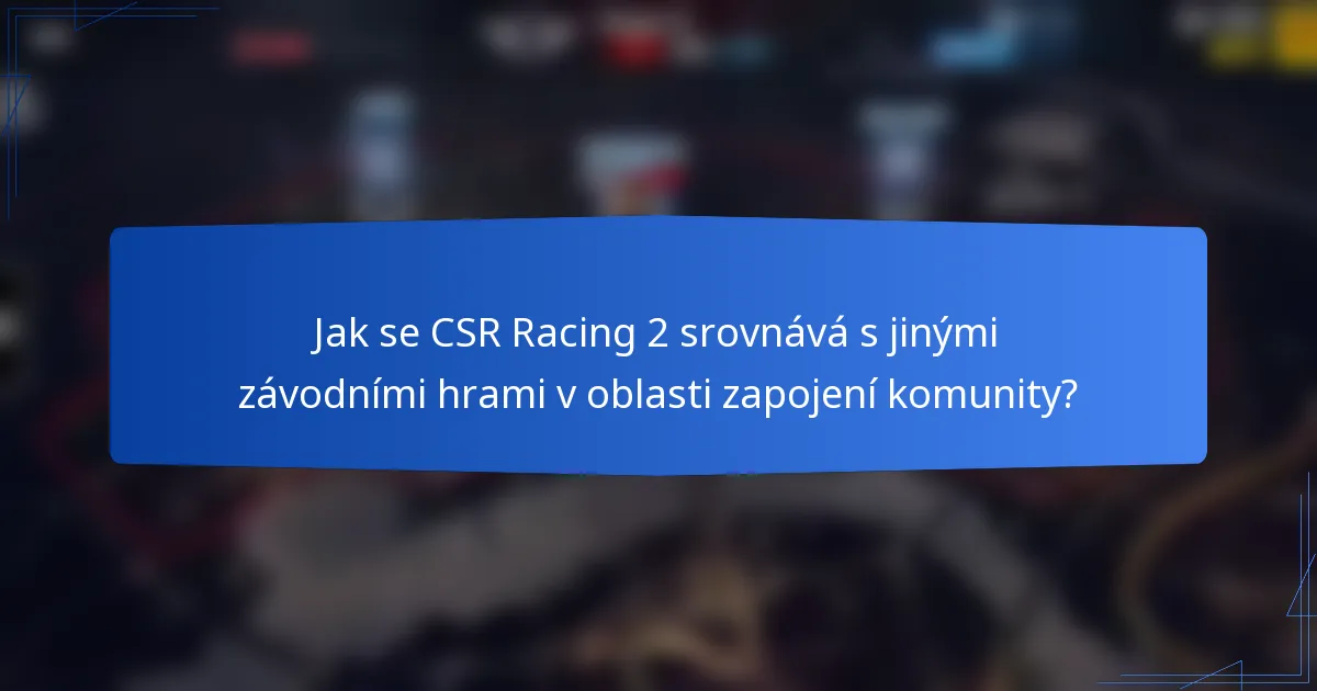 Jak se CSR Racing 2 srovnává s jinými závodními hrami v oblasti zapojení komunity?