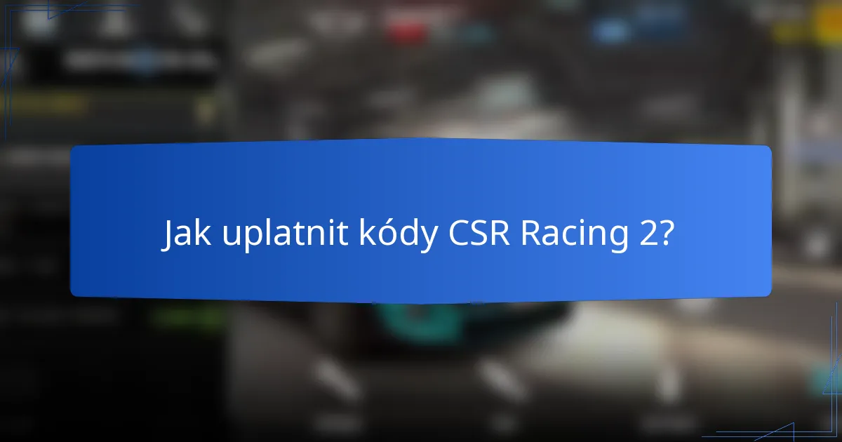 Jak uplatnit kódy CSR Racing 2?