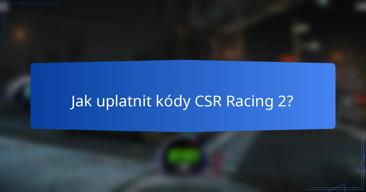 Jak uplatnit kódy CSR Racing 2?