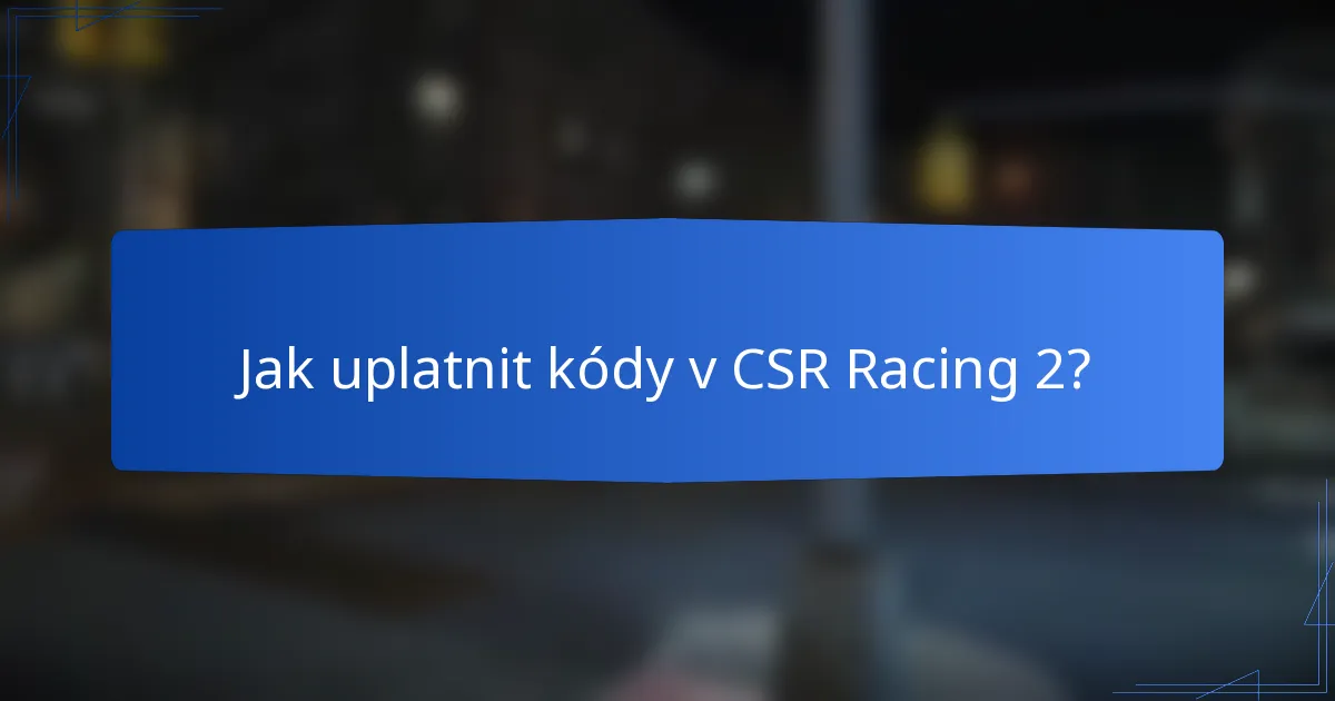 Jak uplatnit kódy v CSR Racing 2?