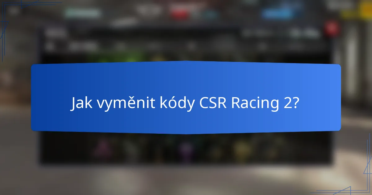 Jak vyměnit kódy CSR Racing 2?