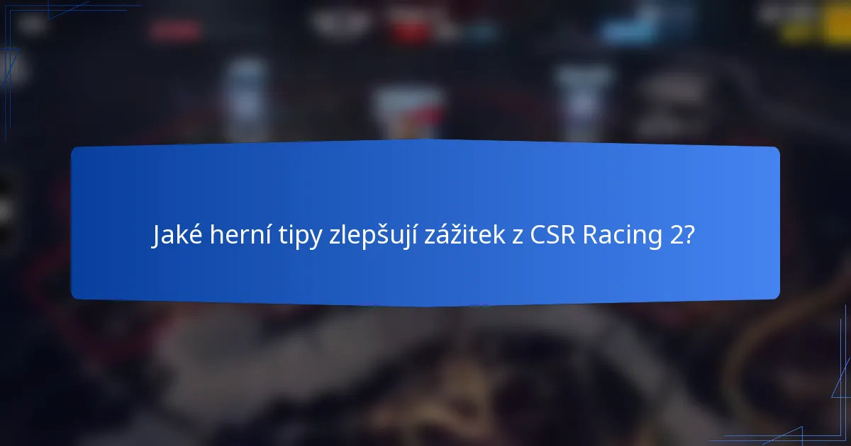 Jaké herní tipy zlepšují zážitek z CSR Racing 2?