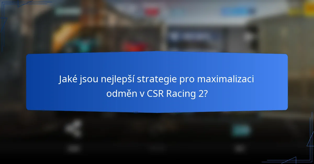Jaké jsou nejlepší strategie pro maximalizaci odměn v CSR Racing 2?
