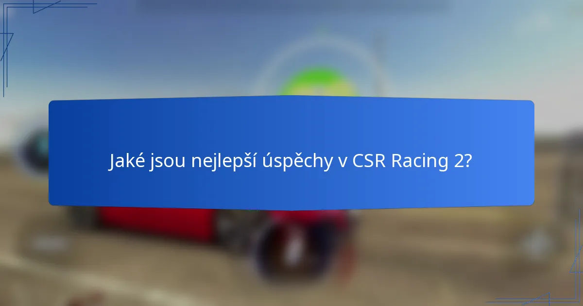 Jaké jsou nejlepší úspěchy v CSR Racing 2?