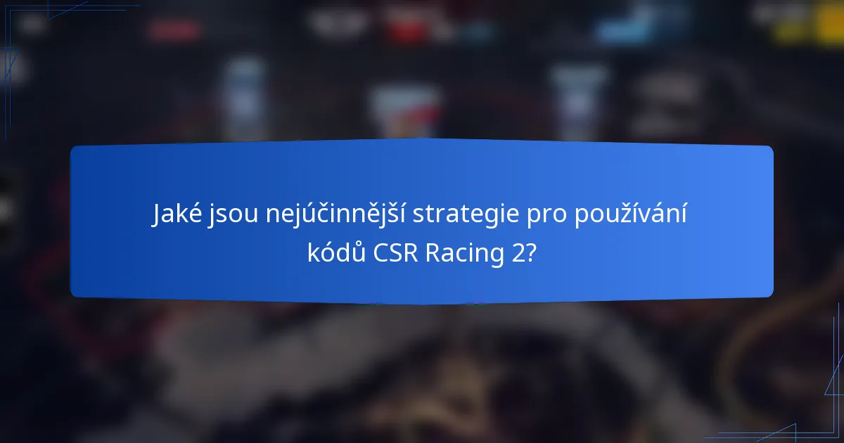 Jaké jsou nejúčinnější strategie pro používání kódů CSR Racing 2?
