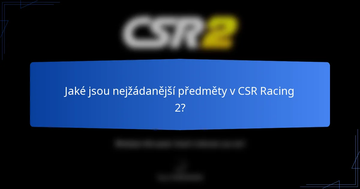 Jaké jsou nejžádanější předměty v CSR Racing 2?