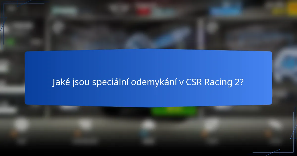Jaké jsou speciální odemykání v CSR Racing 2?