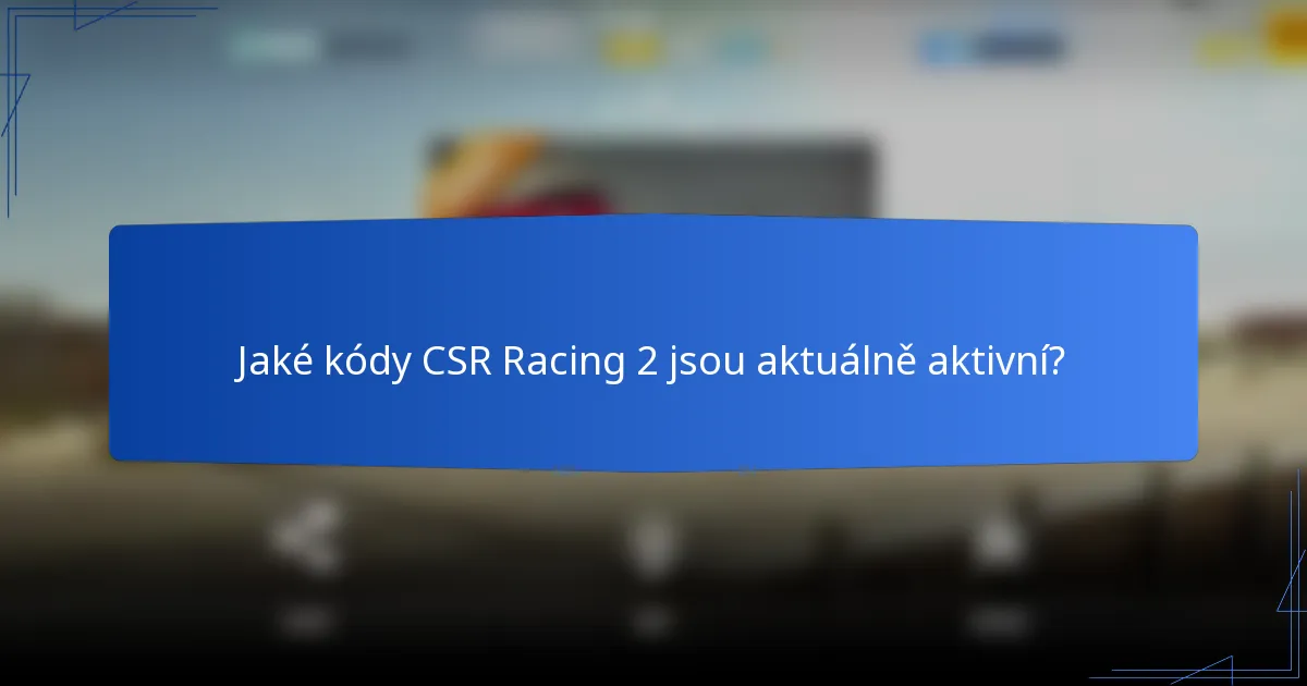 Jaké kódy CSR Racing 2 jsou aktuálně aktivní?