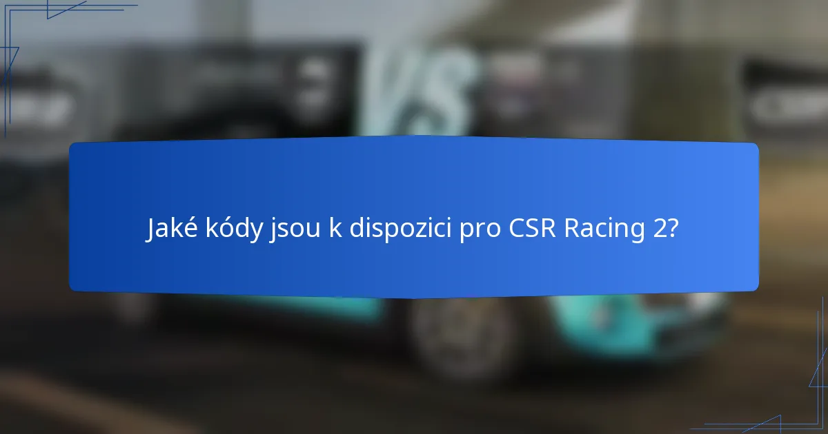 Jaké kódy jsou k dispozici pro CSR Racing 2?