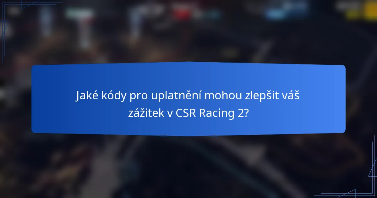 Jaké kódy pro uplatnění mohou zlepšit váš zážitek v CSR Racing 2?