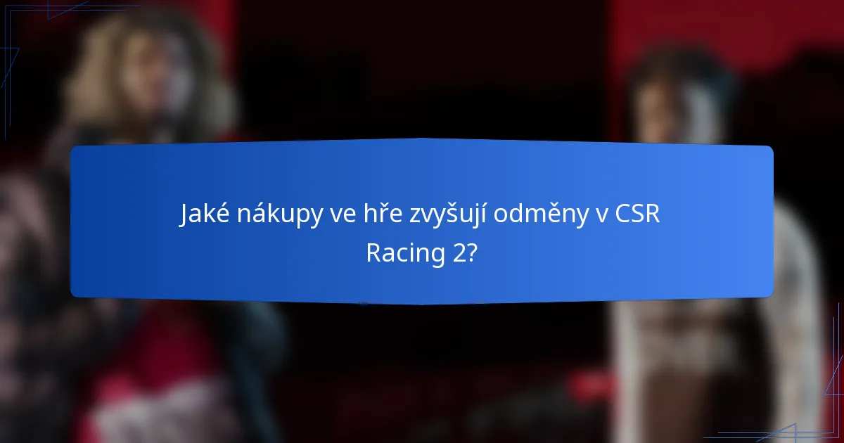 Jaké nákupy ve hře zvyšují odměny v CSR Racing 2?