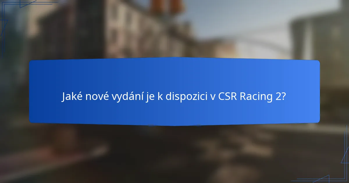 Jaké nové vydání je k dispozici v CSR Racing 2?
