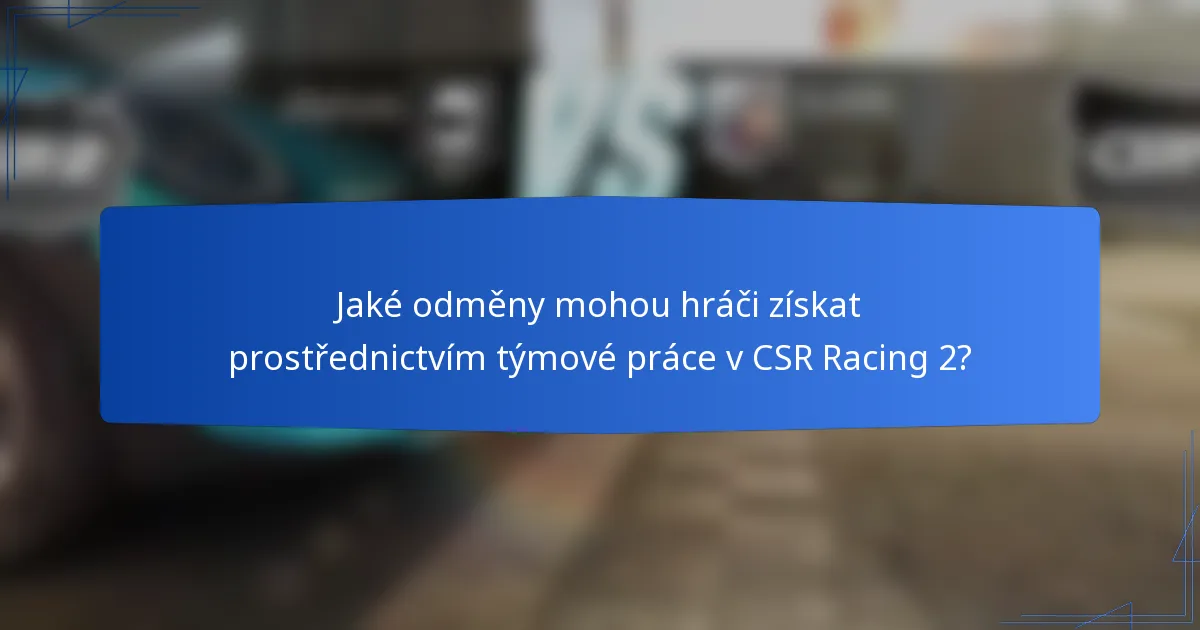 Jaké odměny mohou hráči získat prostřednictvím týmové práce v CSR Racing 2?