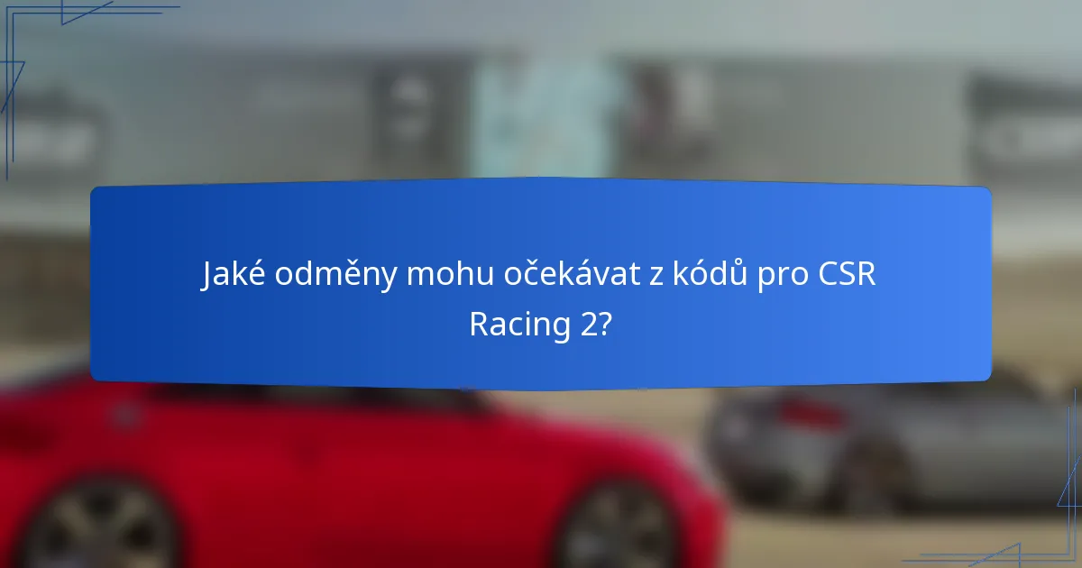 Jaké odměny mohu očekávat z kódů pro CSR Racing 2?