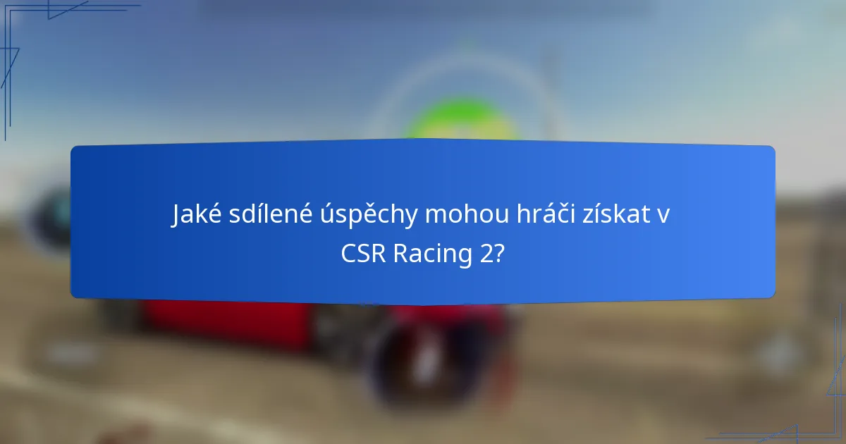 Jaké sdílené úspěchy mohou hráči získat v CSR Racing 2?
