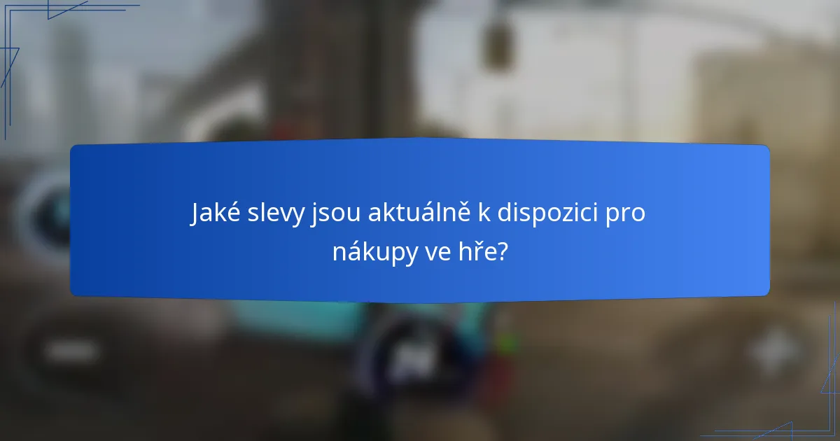 Jaké slevy jsou aktuálně k dispozici pro nákupy ve hře?