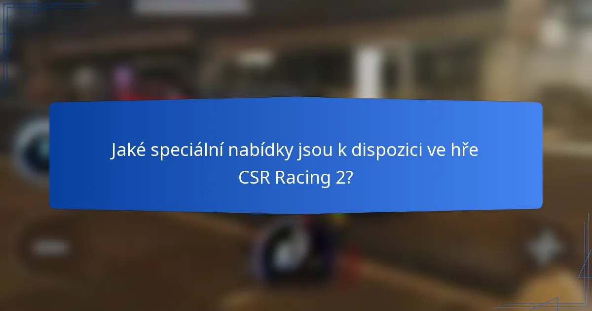 Jaké speciální nabídky jsou k dispozici ve hře CSR Racing 2?