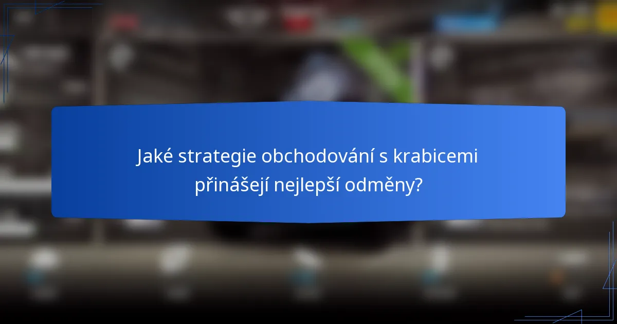 Jaké strategie obchodování s krabicemi přinášejí nejlepší odměny?