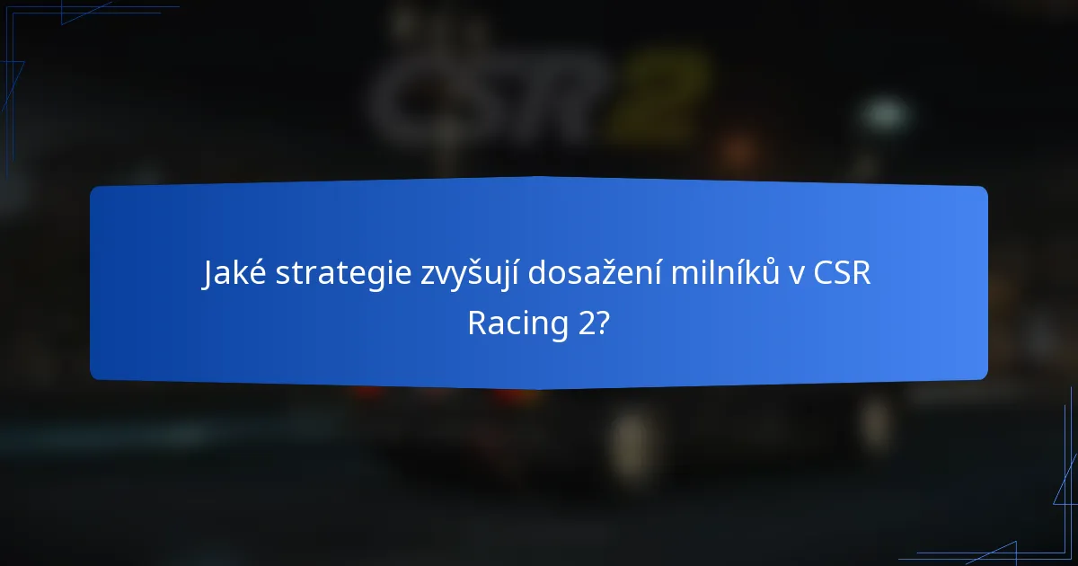 Jaké strategie zvyšují dosažení milníků v CSR Racing 2?