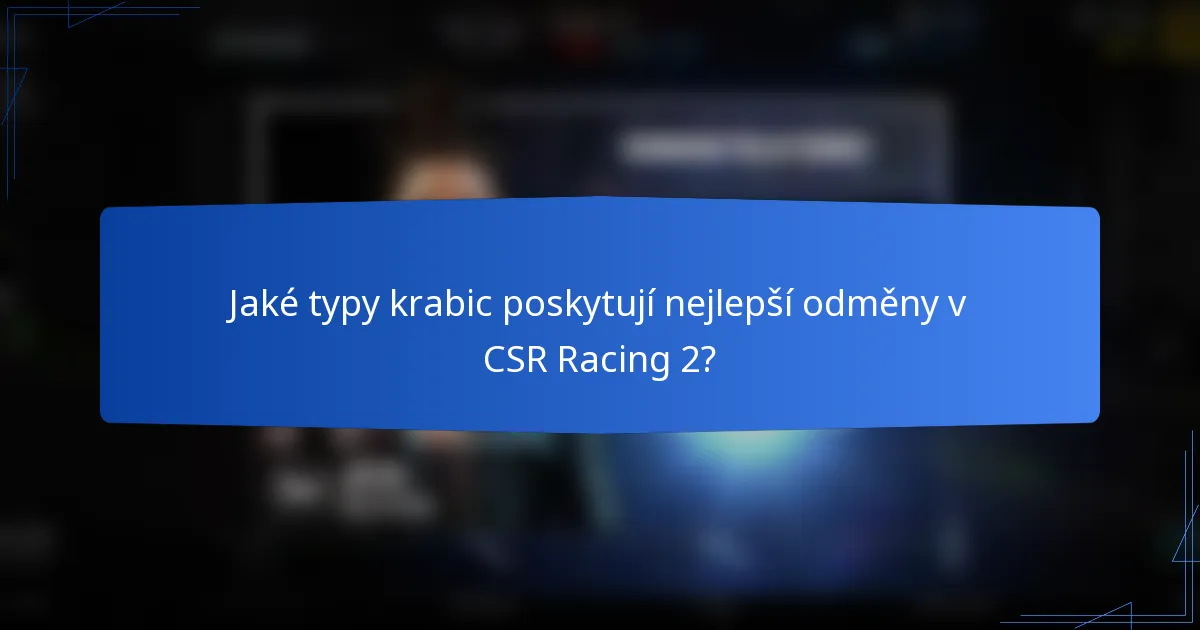 Jaké typy krabic poskytují nejlepší odměny v CSR Racing 2?