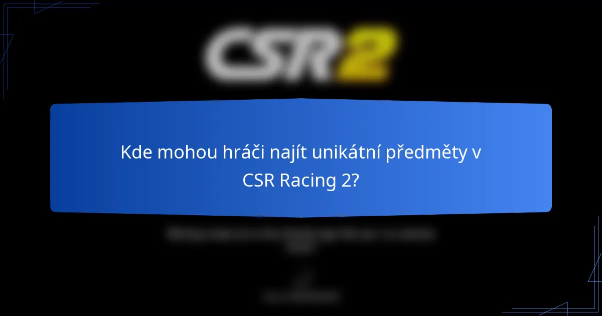 Kde mohou hráči najít unikátní předměty v CSR Racing 2?