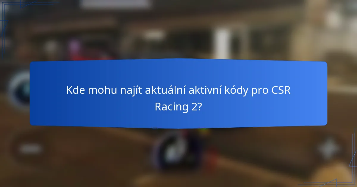 Kde mohu najít aktuální aktivní kódy pro CSR Racing 2?
