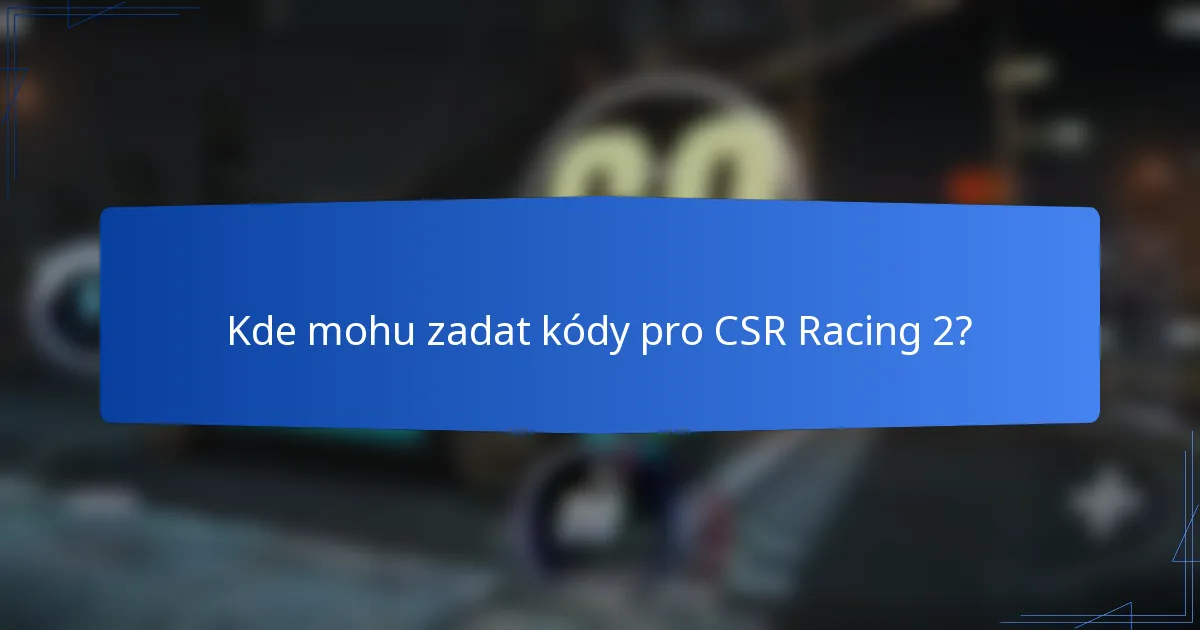 Kde mohu zadat kódy pro CSR Racing 2?