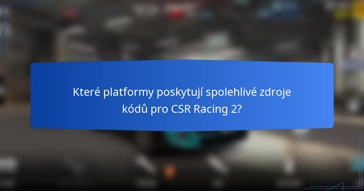 Které platformy poskytují spolehlivé zdroje kódů pro CSR Racing 2?